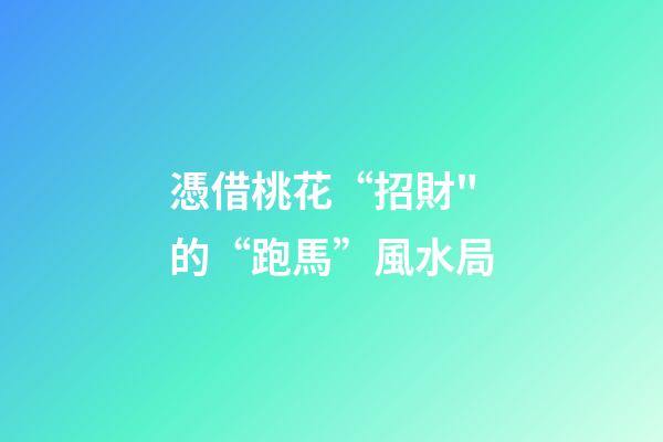 憑借桃花“招財"的“跑馬”風水局